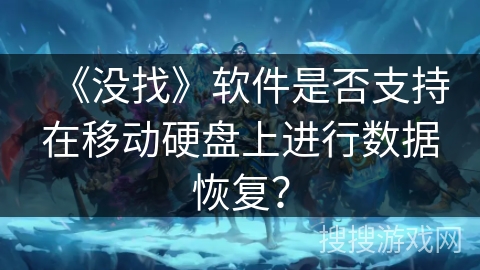 《没找》软件是否支持在移动硬盘上进行数据恢复? 《没找》软件是否支持在移动硬盘上进行数据恢复?