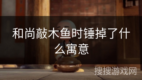 和尚敲木鱼时锤掉了什么寓意