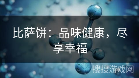 比萨饼:品味健康,尽享幸福 比萨饼:品味健康,尽享幸福