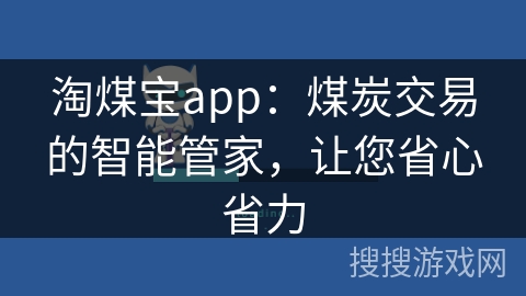 淘煤宝app：煤炭交易的智能管家，让您省心省力