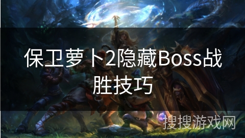 保卫萝卜2隐藏Boss战胜技巧 保卫萝卜2隐藏Boss战胜技巧