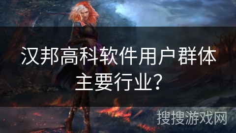 汉邦高科软件用户群体主要行业? 汉邦高科软件用户群体主要行业?