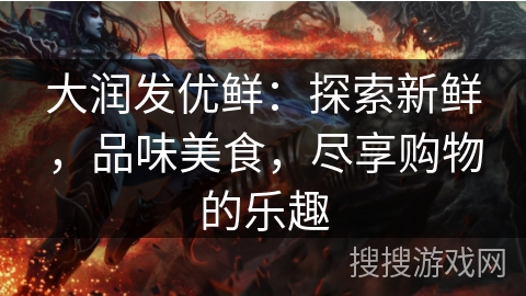 大润发优鲜：探索新鲜，品味美食，尽享购物的乐趣