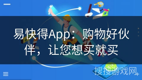 易快得App：购物好伙伴，让您想买就买