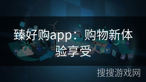 臻好购app：购物新体验享受
