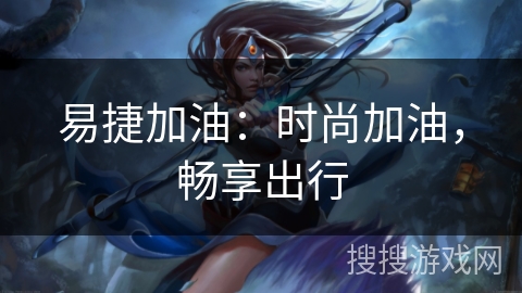 易捷加油：时尚加油，畅享出行