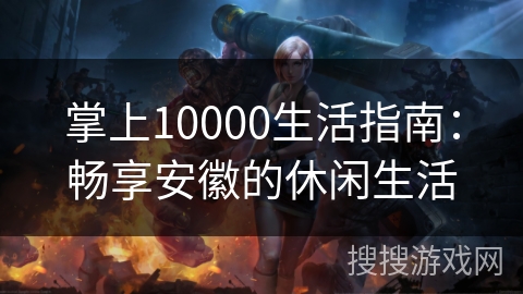 掌上10000生活指南：畅享安徽的休闲生活