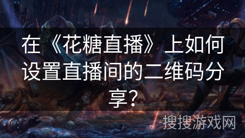 在《花糖直播》上如何设置直播间的二维码分享？