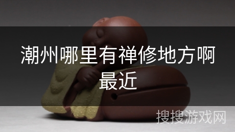 潮州哪里有禅修地方啊最近