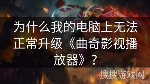 为什么我的电脑上无法正常升级《曲奇影视播放器》? 为什么我的电脑上无法正常升级《曲奇影视播放器》?