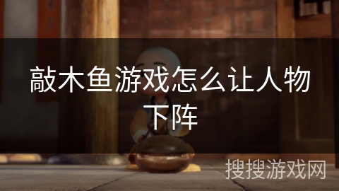 敲木鱼游戏怎么让人物下阵