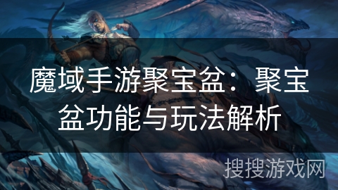 魔域手游聚宝盆：聚宝盆功能与玩法解析