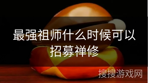 最强祖师什么时候可以招募禅修