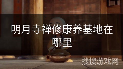 明月寺禅修康养基地在哪里