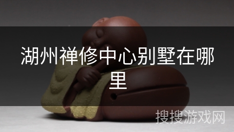 湖州禅修中心别墅在哪里