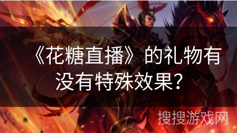 《花糖直播》的礼物有没有特殊效果? 《花糖直播》的礼物有没有特殊效果?
