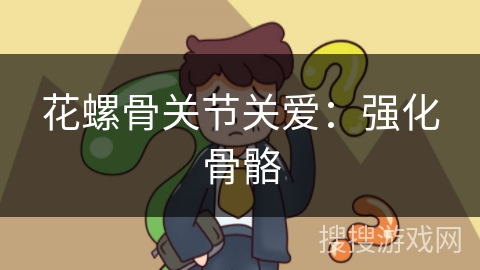 花螺骨关节关爱：强化骨骼