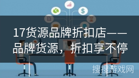 17货源品牌折扣店——品牌货源,折扣享不停 17货源品牌折扣店——品牌货源,折扣享不停