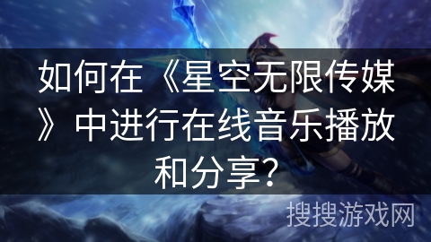 如何在《星空无限传媒》中进行在线音乐播放和分享？