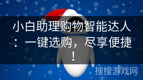 小白助理购物智能达人:一键选购,尽享便捷! 小白助理购物智能达人:一键选购,尽享便捷!