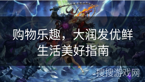购物乐趣，大润发优鲜生活美好指南