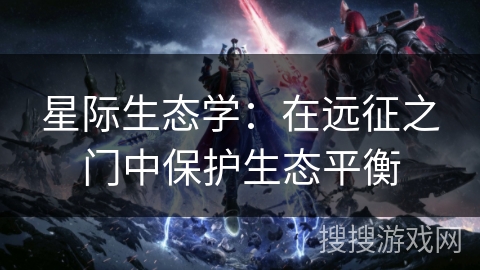 星际生态学：在远征之门中保护生态平衡