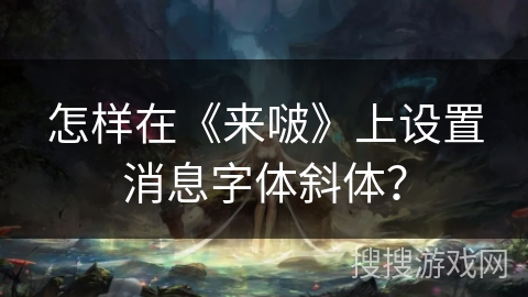 怎样在《来啵》上设置消息字体斜体？