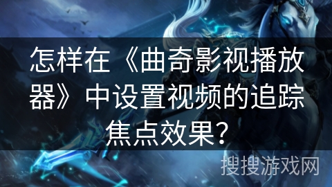 怎样在《曲奇影视播放器》中设置视频的追踪焦点效果? 怎样在《曲奇影视播放器》中设置视频的追踪焦点效果?