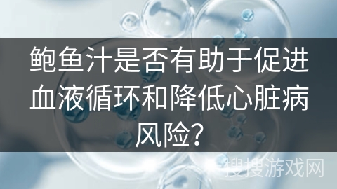 鲍鱼汁是否有助于促进血液循环和降低心脏病风险？