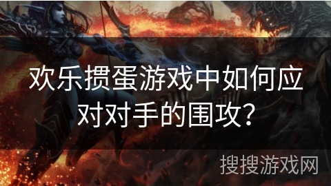 欢乐掼蛋游戏中如何应对对手的围攻？