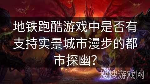 地铁跑酷游戏中是否有支持实景城市漫步的都市探幽? 地铁跑酷游戏中是否有支持实景城市漫步的都市探幽?