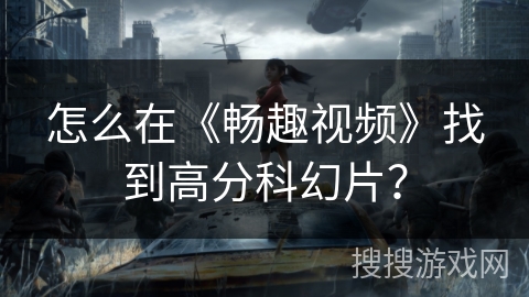 怎么在《畅趣视频》找到高分科幻片? 怎么在《畅趣视频》找到高分科幻片?
