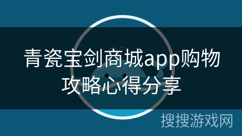 青瓷宝剑商城app购物攻略心得分享 青瓷宝剑商城app购物攻略心得分享