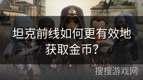 坦克前线如何更有效地获取金币? 坦克前线如何更有效地获取金币?