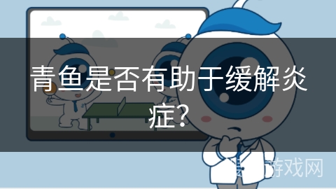 青鱼是否有助于缓解炎症？