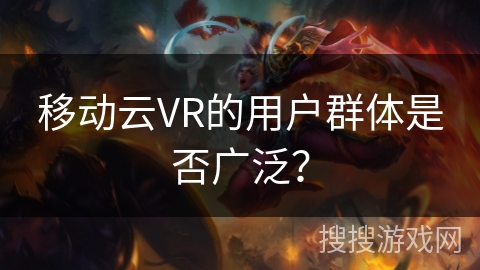 移动云VR的用户群体是否广泛？