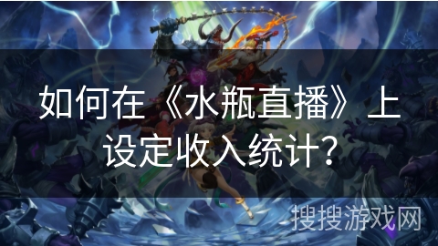 如何在《水瓶直播》上设定收入统计？