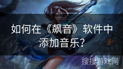 如何在《飙音》软件中添加音乐？
