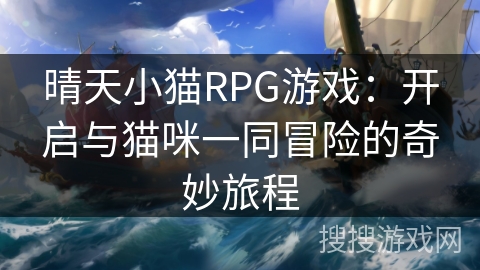 晴天小猫RPG游戏：开启与猫咪一同冒险的奇妙旅程