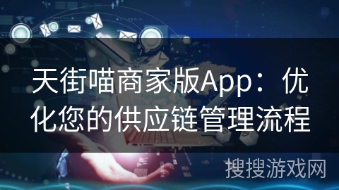天街喵商家版App:优化您的供应链管理流程 天街喵商家版App:优化您的供应链管理流程