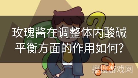 玫瑰酱在调整体内酸碱平衡方面的作用如何？