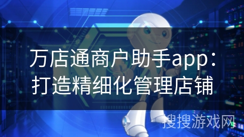 万店通商户助手app：打造精细化管理店铺