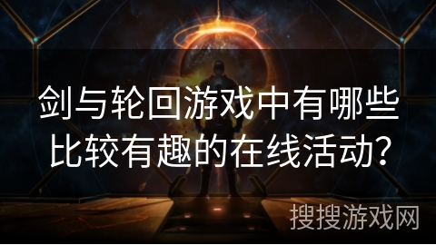 剑与轮回游戏中有哪些比较有趣的在线活动？