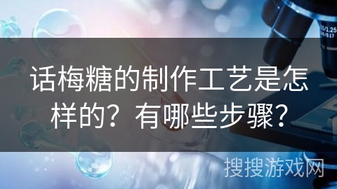 话梅糖的制作工艺是怎样的?有哪些步骤? 话梅糖的制作工艺是怎样的?有哪些步骤?