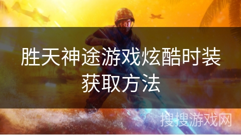 胜天神途游戏炫酷时装获取方法 胜天神途游戏炫酷时装获取方法
