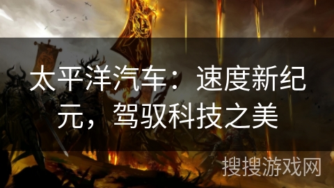 太平洋汽车：速度新纪元，驾驭科技之美