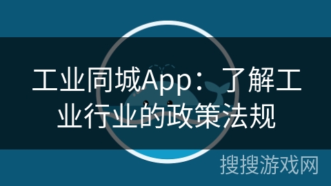 工业同城App：了解工业行业的政策法规