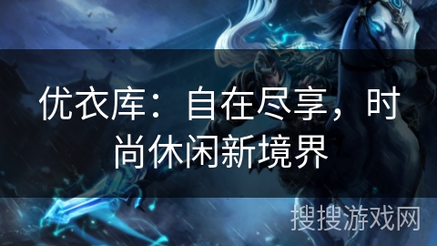 优衣库：自在尽享，时尚休闲新境界