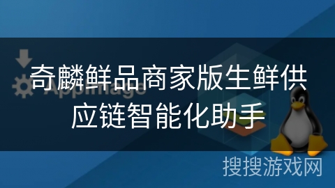 奇麟鲜品商家版生鲜供应链智能化助手 奇麟鲜品商家版生鲜供应链智能化助手