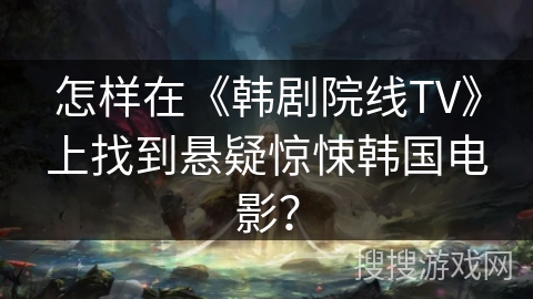 怎样在《韩剧院线TV》上找到悬疑惊悚韩国电影？